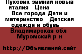 Пуховик зимний новый италия › Цена ­ 5 000 - Все города Дети и материнство » Детская одежда и обувь   . Владимирская обл.,Муромский р-н